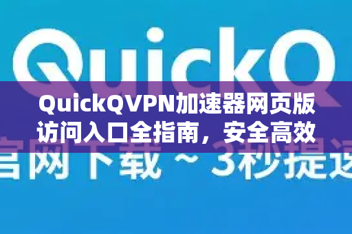 QuickQVPN加速器网页版访问入口全指南，安全高效的上网新选择
