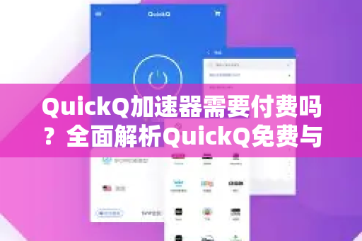 QuickQ加速器需要付费吗？全面解析QuickQ免费与付费版的区别与选择