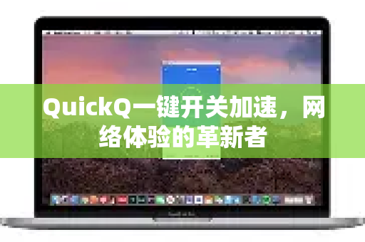 QuickQ一键开关加速，网络体验的革新者-第1张图片-QuickQ加速器下载_QuickQ官方网站正版