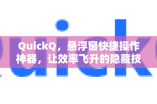 QuickQ，悬浮窗快捷操作神器，让效率飞升的隐藏技巧-第1张图片-QuickQ加速器下载_QuickQ官方网站正版
