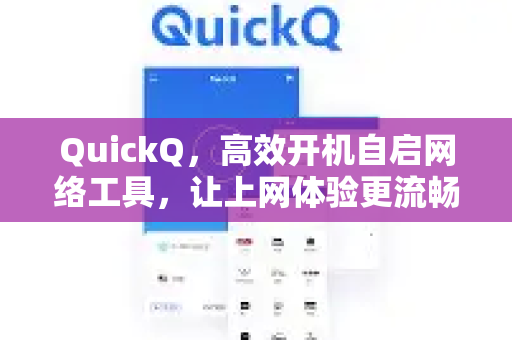 QuickQ，高效开机自启网络工具，让上网体验更流畅-第1张图片-QuickQ加速器下载_QuickQ官方网站正版