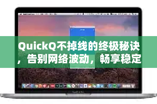 QuickQ不掉线的终极秘诀，告别网络波动，畅享稳定连接