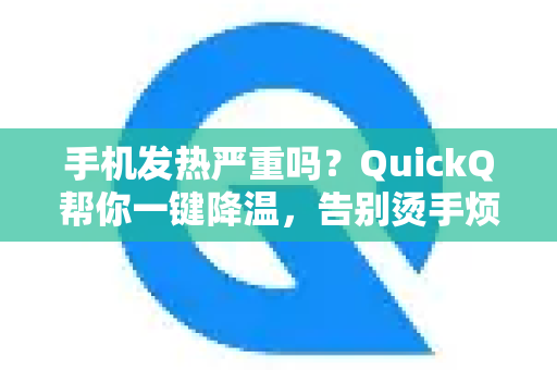 手机发热严重吗？QuickQ帮你一键降温，告别烫手烦恼-第1张图片-QuickQ加速器下载_QuickQ官方网站正版