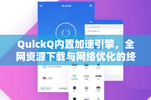 QuickQ内置加速引擎，全网资源下载与网络优化的终极利器