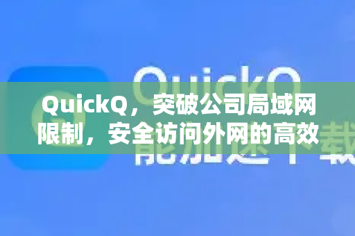 QuickQ，突破公司局域网限制，安全访问外网的高效工具