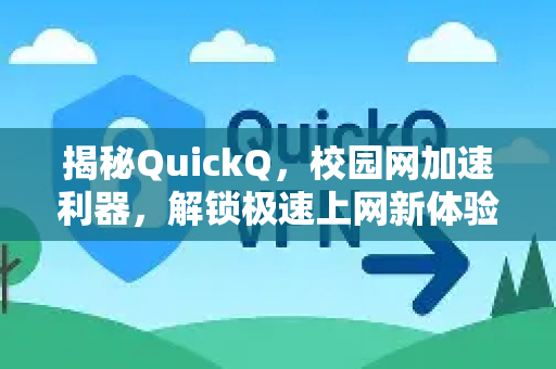 揭秘QuickQ，校园网加速利器，解锁极速上网新体验
