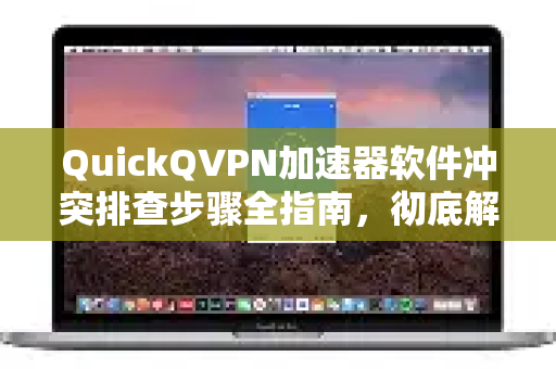 QuickQVPN加速器软件冲突排查步骤全指南，彻底解决网络卡顿与连接失败