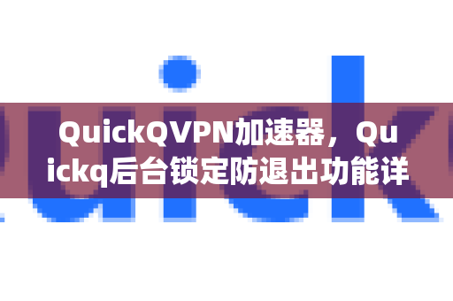 QuickQVPN加速器，Quickq后台锁定防退出功能详解，告别断连烦恼