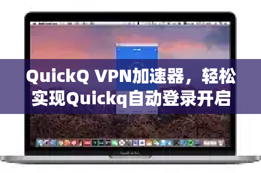 QuickQ VPN加速器，轻松实现Quickq自动登录开启，畅享高速网络体验