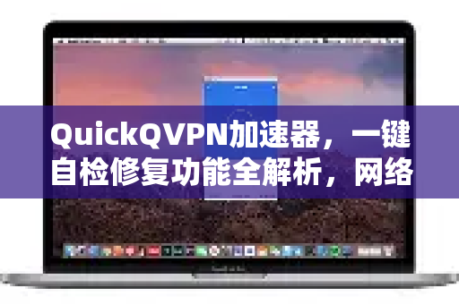 QuickQVPN加速器，一键自检修复功能全解析，网络体验再升级