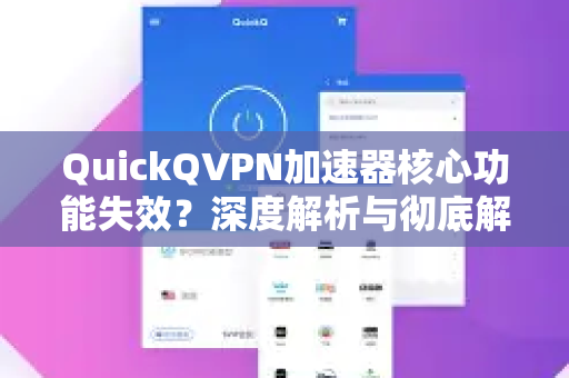 QuickQVPN加速器核心功能失效？深度解析与彻底解决方案
