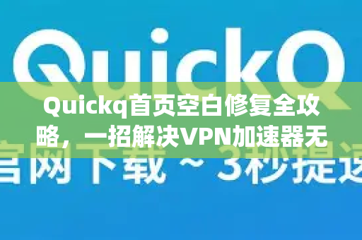 Quickq首页空白修复全攻略，一招解决VPN加速器无法加载问题