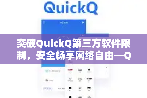 突破QuickQ第三方软件限制，安全畅享网络自由—QuickQVPN加速器全面评测