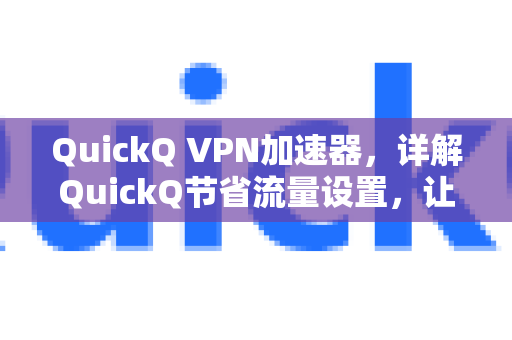 QuickQ VPN加速器，详解QuickQ节省流量设置，让网络体验更高效