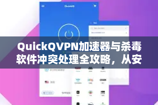 QuickQVPN加速器与杀毒软件冲突处理全攻略，从安装到稳定运行的终极指南