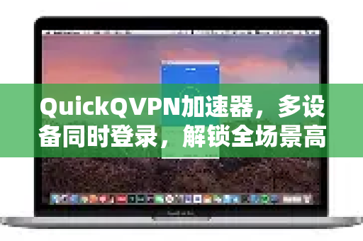 QuickQVPN加速器，多设备同时登录，解锁全场景高速网络体验