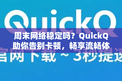 周末网络稳定吗？QuickQ助你告别卡顿，畅享流畅体验