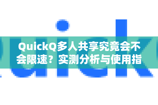 QuickQ多人共享究竟会不会限速？实测分析与使用指南