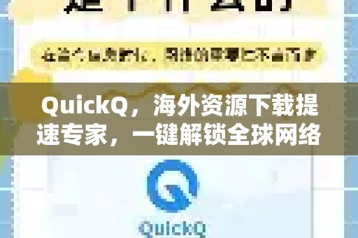 QuickQ，海外资源下载提速专家，一键解锁全球网络速度