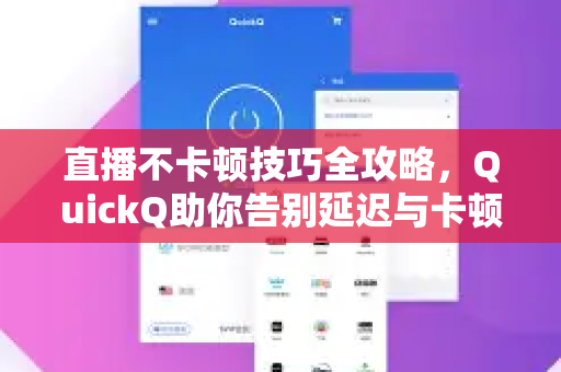 直播不卡顿技巧全攻略，QuickQ助你告别延迟与卡顿
