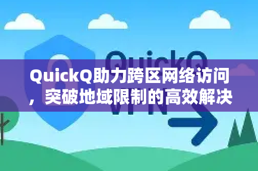 QuickQ助力跨区网络访问，突破地域限制的高效解决方案