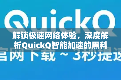 解锁极速网络体验，深度解析QuickQ智能加速的黑科技与应用