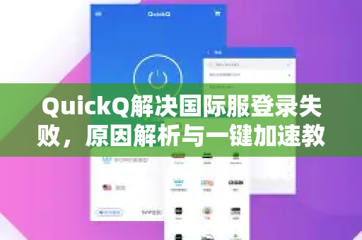QuickQ解决国际服登录失败，原因解析与一键加速教程