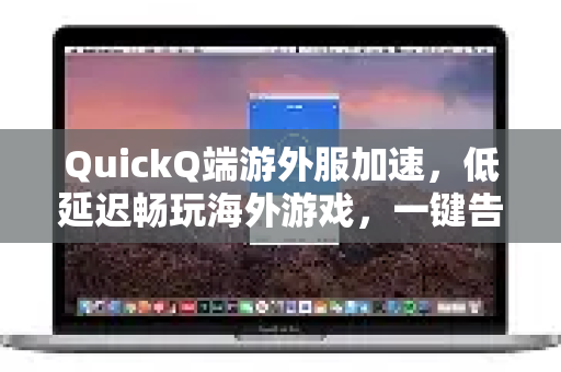 QuickQ端游外服加速，低延迟畅玩海外游戏，一键告别卡顿