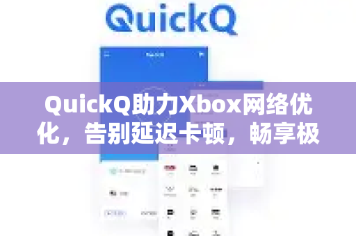 QuickQ助力Xbox网络优化，告别延迟卡顿，畅享极致游戏体验