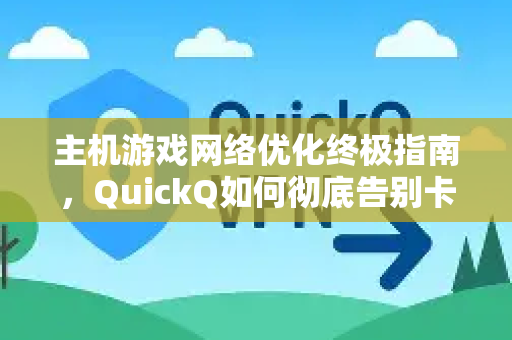 主机游戏网络优化终极指南，QuickQ如何彻底告别卡顿与延迟
