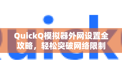 QuickQ模拟器外网设置全攻略，轻松突破网络限制