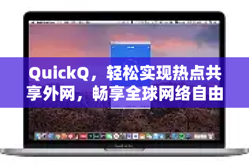 QuickQ，轻松实现热点共享外网，畅享全球网络自由