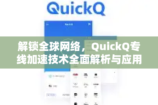 解锁全球网络，QuickQ专线加速技术全面解析与应用指南