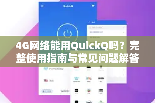 4G网络能用QuickQ吗？完整使用指南与常见问题解答