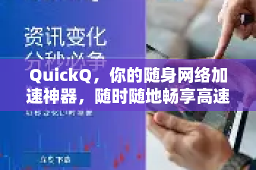 QuickQ，你的随身网络加速神器，随时随地畅享高速互联