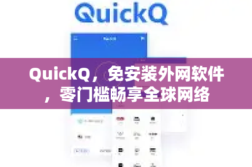 QuickQ，免安装外网软件，零门槛畅享全球网络