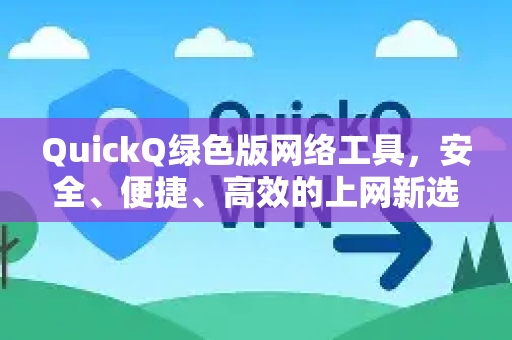 QuickQ绿色版网络工具，安全、便捷、高效的上网新选择