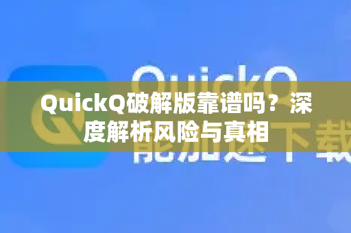 QuickQ破解版靠谱吗？深度解析风险与真相