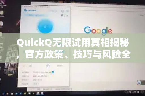 QuickQ无限试用真相揭秘，官方政策、技巧与风险全解析