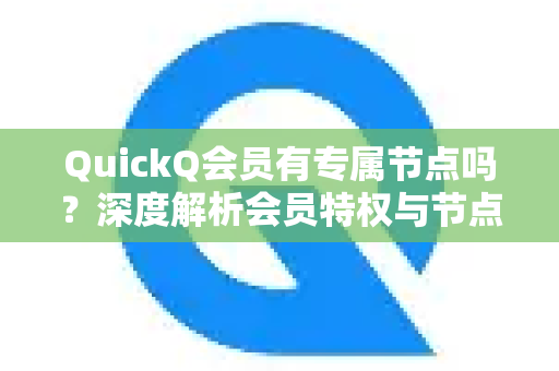 QuickQ会员有专属节点吗？深度解析会员特权与节点分配策略