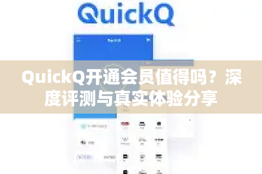 QuickQ开通会员值得吗？深度评测与真实体验分享