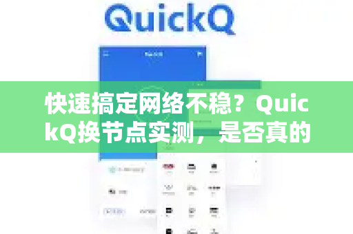 快速搞定网络不稳？QuickQ换节点实测，是否真的更稳？
