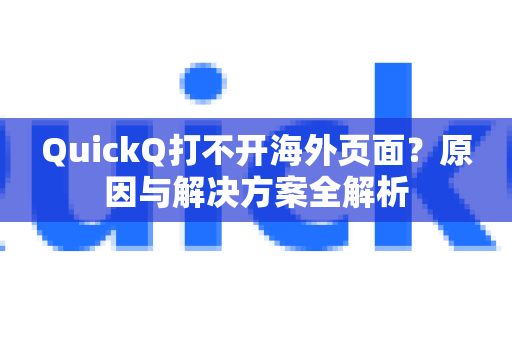 QuickQ打不开海外页面？原因与解决方案全解析