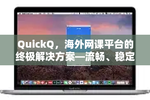 QuickQ，海外网课平台的终极解决方案—流畅、稳定、零延迟