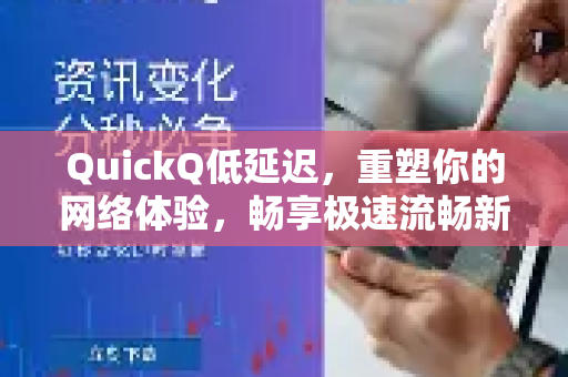 QuickQ低延迟，重塑你的网络体验，畅享极速流畅新境界