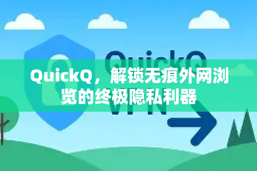 QuickQ，解锁无痕外网浏览的终极隐私利器