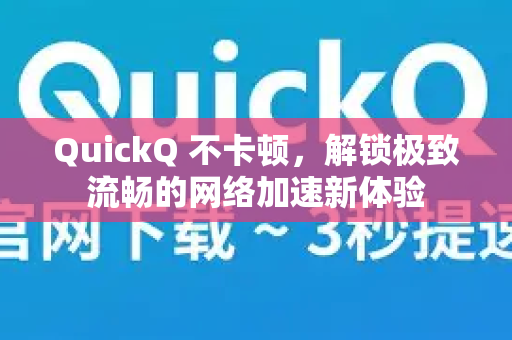 QuickQ 不卡顿，解锁极致流畅的网络加速新体验