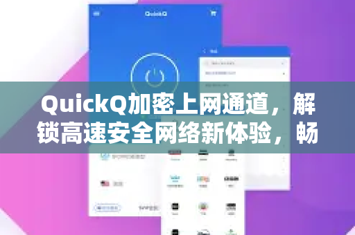 QuickQ加密上网通道，解锁高速安全网络新体验，畅享无界互联