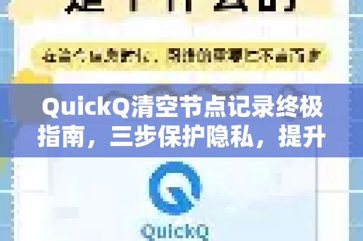 QuickQ清空节点记录终极指南，三步保护隐私，提升连接效率