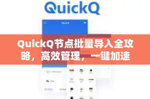 QuickQ节点批量导入全攻略，高效管理，一键加速